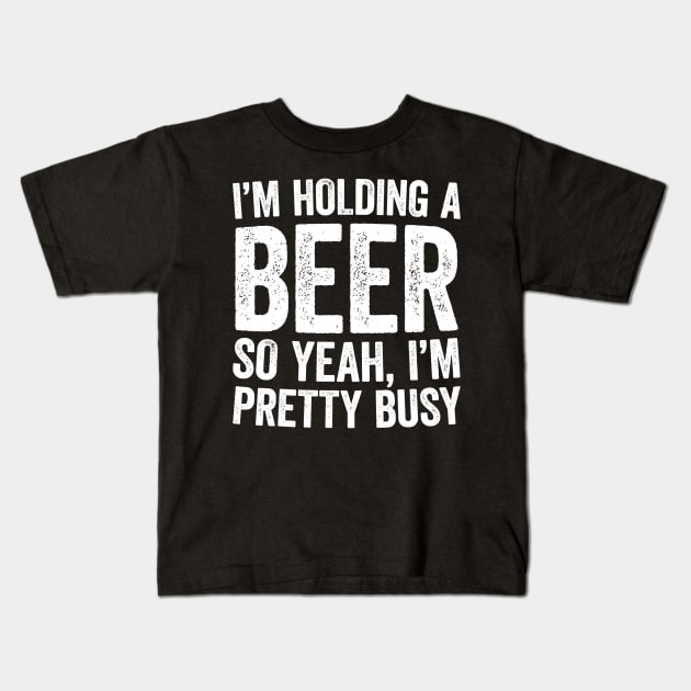 Im Holding A Beer So Yeah Im Pretty Busy Kids T-Shirt by gogusajgm